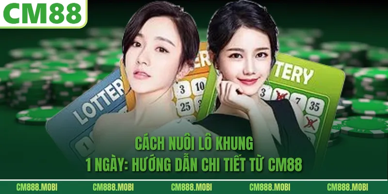 Cách Nuôi Lô Khung 1 Ngày: Hướng Dẫn Chi Tiết Từ CM88