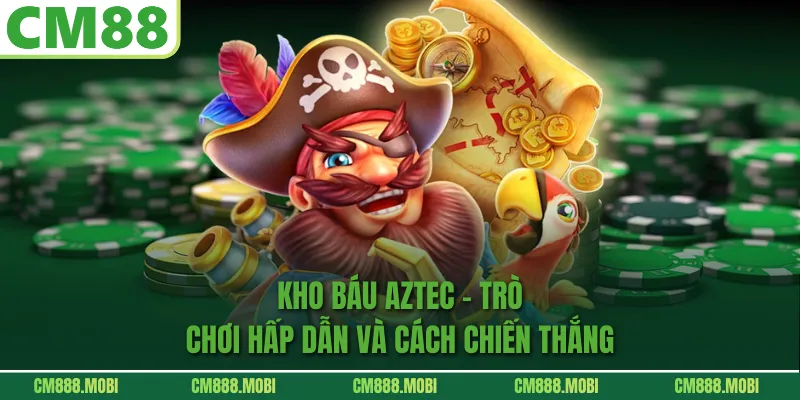 Kho Báu Aztec – Trò Chơi Hấp Dẫn Và Cách Chiến Thắng