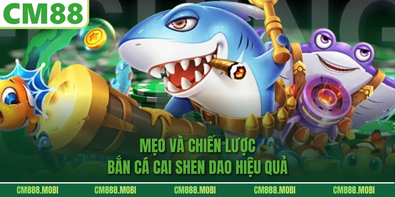 Mẹo và chiến lược bắn cá cai shen dao hiệu quả