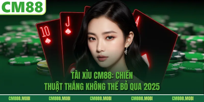 Tài Xỉu CM88: Chiến Thuật Thắng Không Thể Bỏ Qua 2025