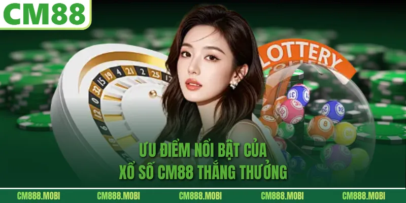 Ưu điểm nổi bật của Xổ Số CM88 thắng thưởng